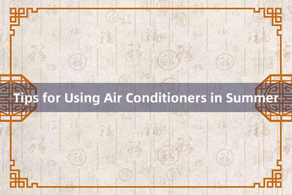 Tips for Using Air Conditioners in Summer